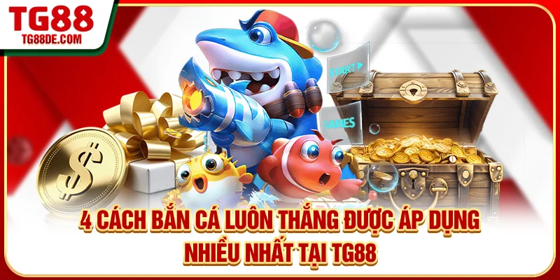 4 cách bắn cá luôn thắng được áp dụng nhiều nhất tại TG88