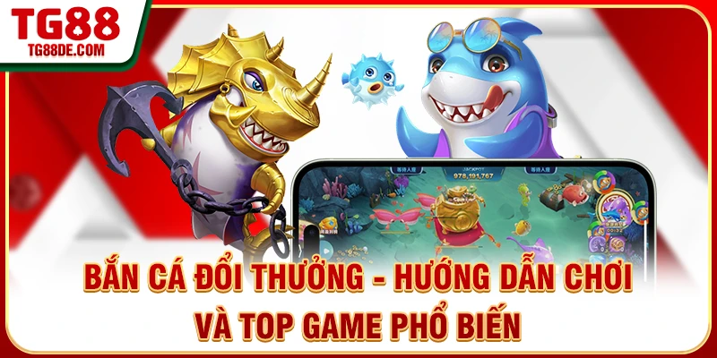 Bắn Cá Đổi Thưởng - Hướng Dẫn Chơi Và Top Game Phổ Biến