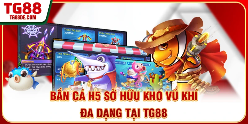 Bắn cá H5 sở hữu kho vũ khi đa dạng tại TG88