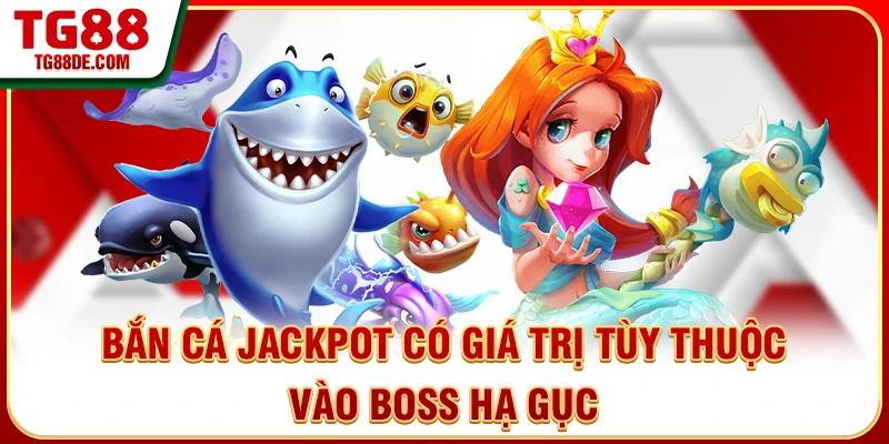 Bắn cá jackpot có giá trị tùy thuộc vào boss hạ gục