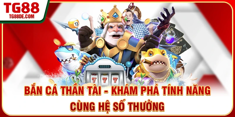 Bắn Cá Thần Tài - Khám Phá Tính Năng Cùng Hệ Số Thưởng