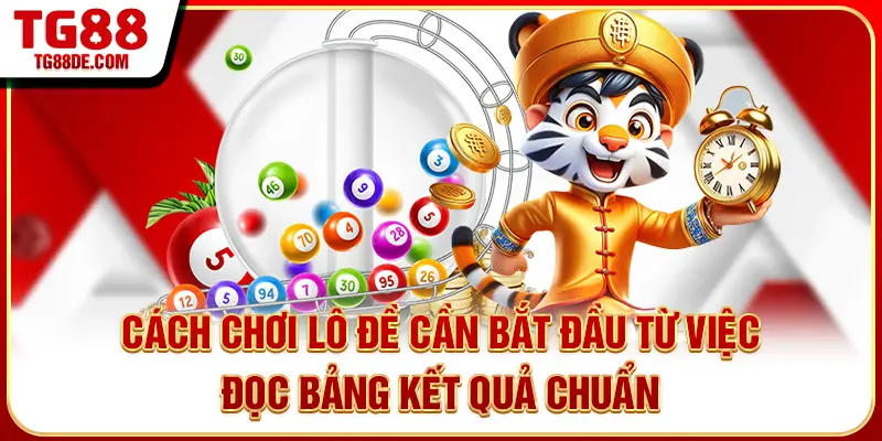 Cách chơi lô đề cần bắt đầu từ việc đọc bảng kết quả chuẩn