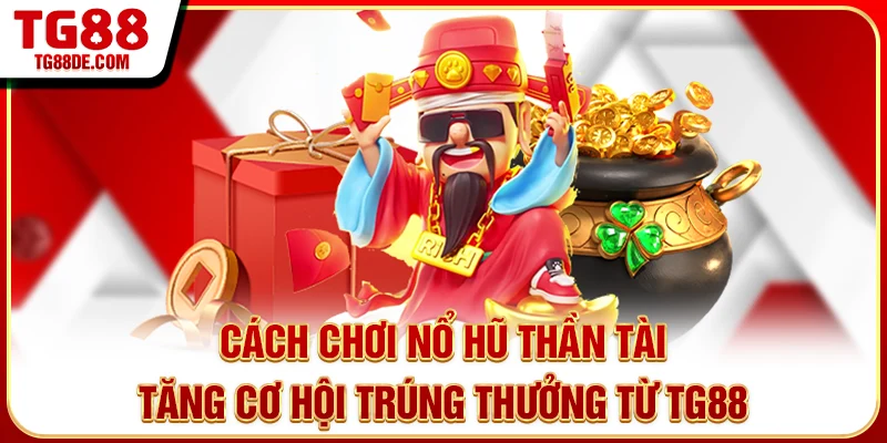Cách chơi nổ hũ Thần Tài tăng cơ hội trúng thưởng từ TG88