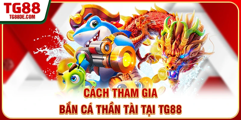 Cách tham gia bắn cá Thần Tài tại TG88