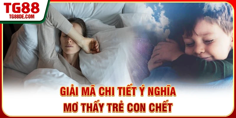 Giải mã chi tiết ý nghĩa mơ thấy trẻ con chết