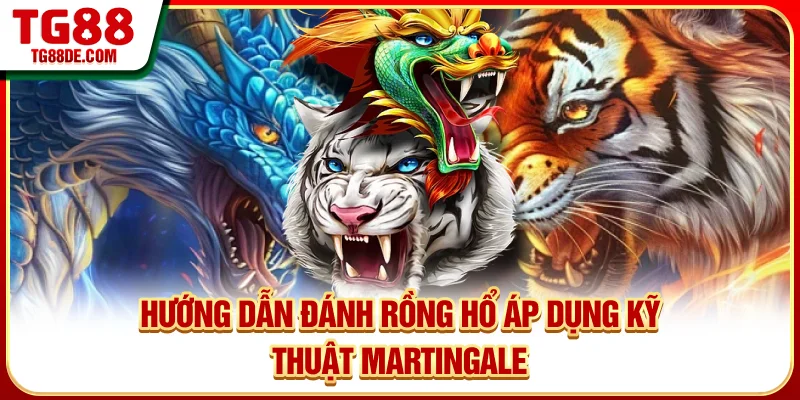 Hướng dẫn đánh Rồng Hổ áp dụng kỹ thuật Martingale
