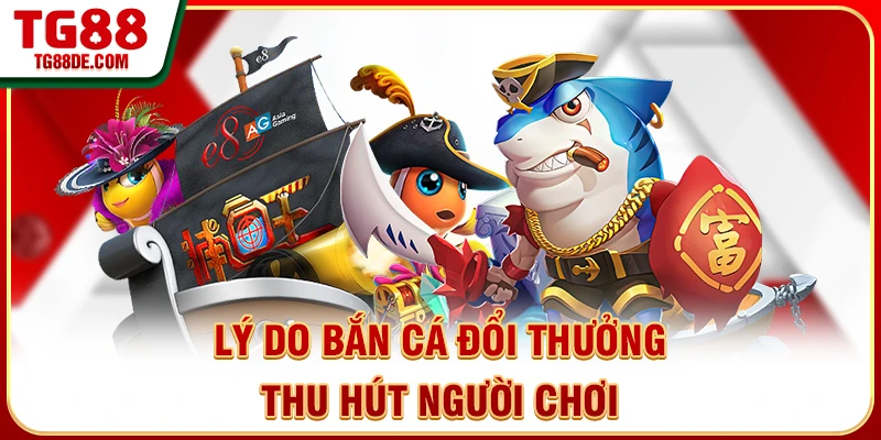 Lý do bắn cá đổi thưởng thu hút người chơi