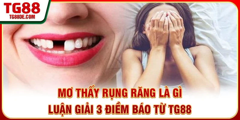 Mơ Thấy Rụng Răng Là Gì - Luận Giải 3 Điềm Báo Từ TG88