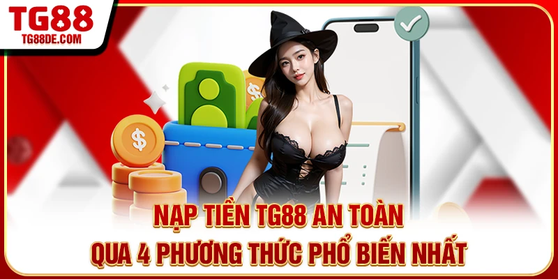 Nạp tiền TG88 an toàn qua 4 phương thức phổ biến nhất