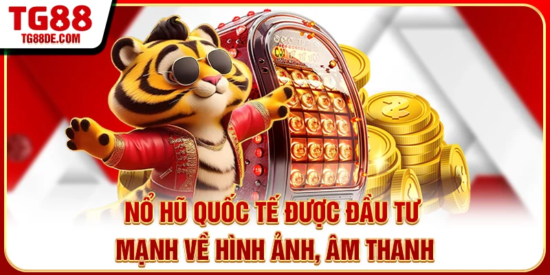 Nổ hũ quốc tế được đầu tư mạnh về hình ảnh, âm thanh