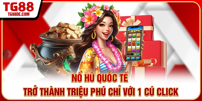 Nổ Hũ Quốc Tế - Trở Thành Triệu Phú Chỉ Với 1 Cú Click
