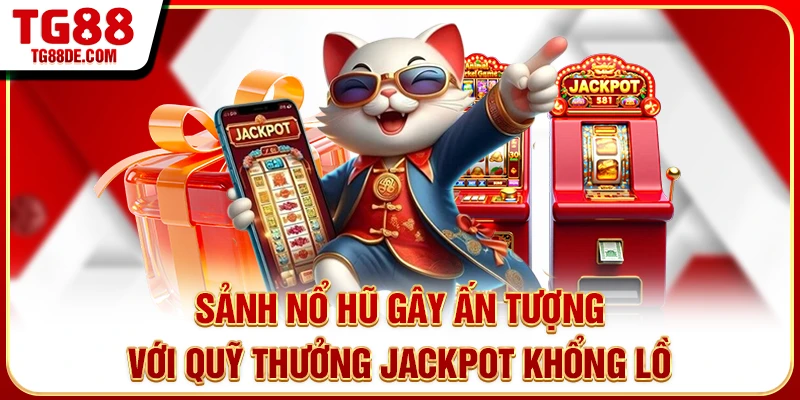 Sảnh nổ hũ gây ấn tượng với quỹ thưởng Jackpot khổng lồ