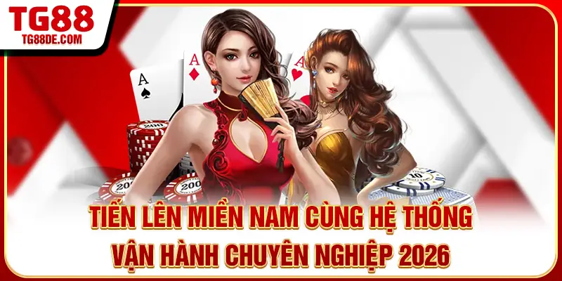 Tiến Lên Miền Nam Cùng Hệ Thống Vận Hành Chuyên Nghiệp 2026