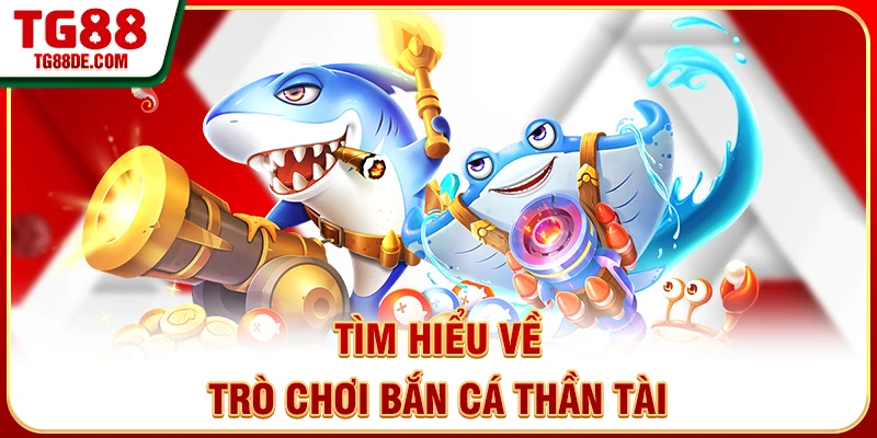 Tìm hiểu về trò chơi bắn cá Thần Tài